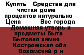 Купить : Средства для чистки дома-100 процентов натурально › Цена ­ 100 - Все города Домашняя утварь и предметы быта » Бытовая химия   . Костромская обл.,Вохомский р-н